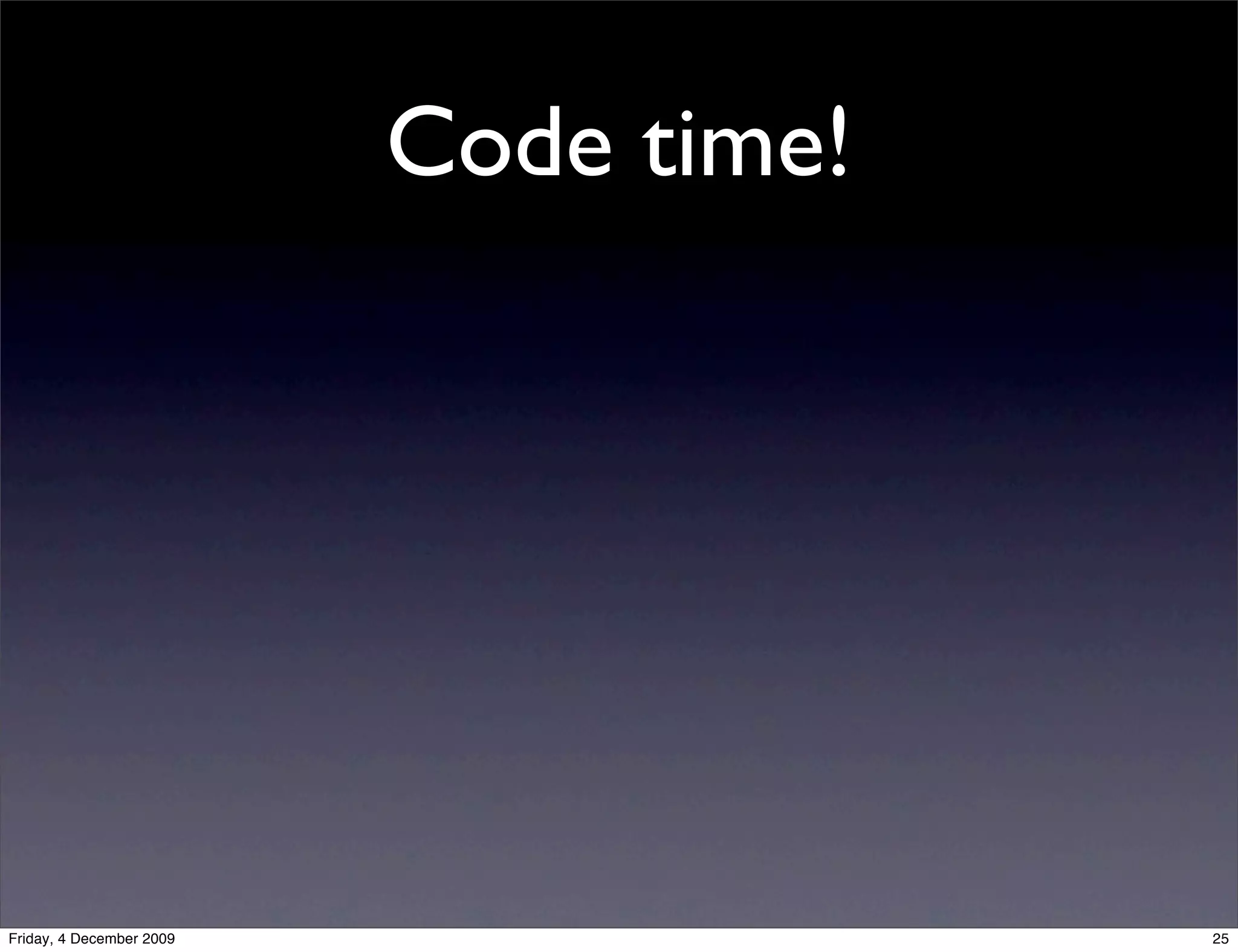 Code time!




Friday, 4 December 2009                25
 