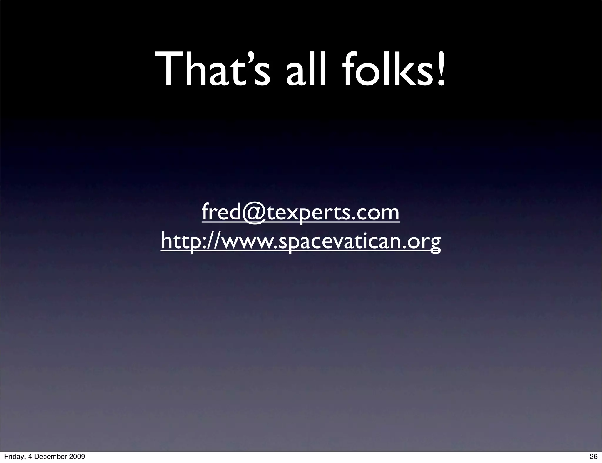 That’s all folks!

                              fred@texperts.com
                          http://www.spacevatican.org




Friday, 4 December 2009                                 26
 