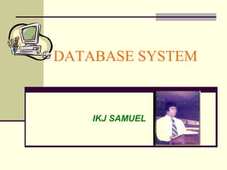 DATABASE SYSTEM


    IKJ SAMUEL
 