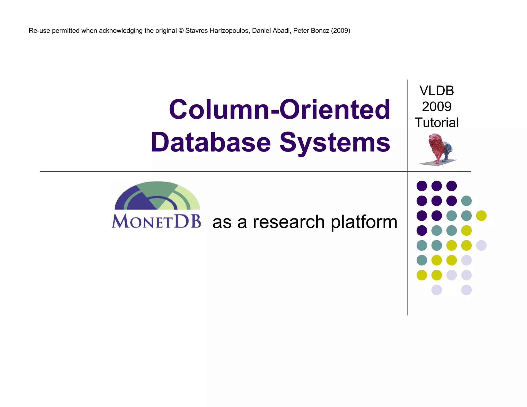 Re-use permitted when acknowledging the original © Stavros Harizopoulos, Daniel Abadi, Peter Boncz (2009) 
Column-Oriented 
Database Systems 
as a research platform 
VLDB 
2009 
Tutorial 
 