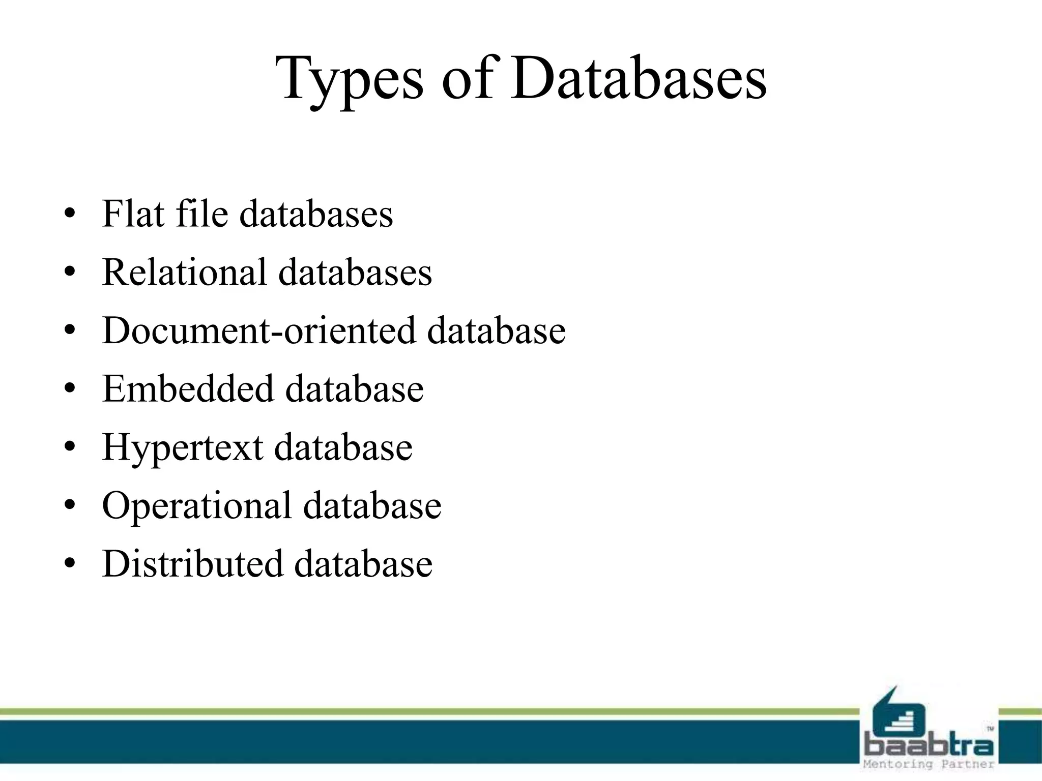 Types of Databases
• Flat file databases
• Relational databases
• Document-oriented database
• Embedded database
• Hypertext database
• Operational database
• Distributed database
 