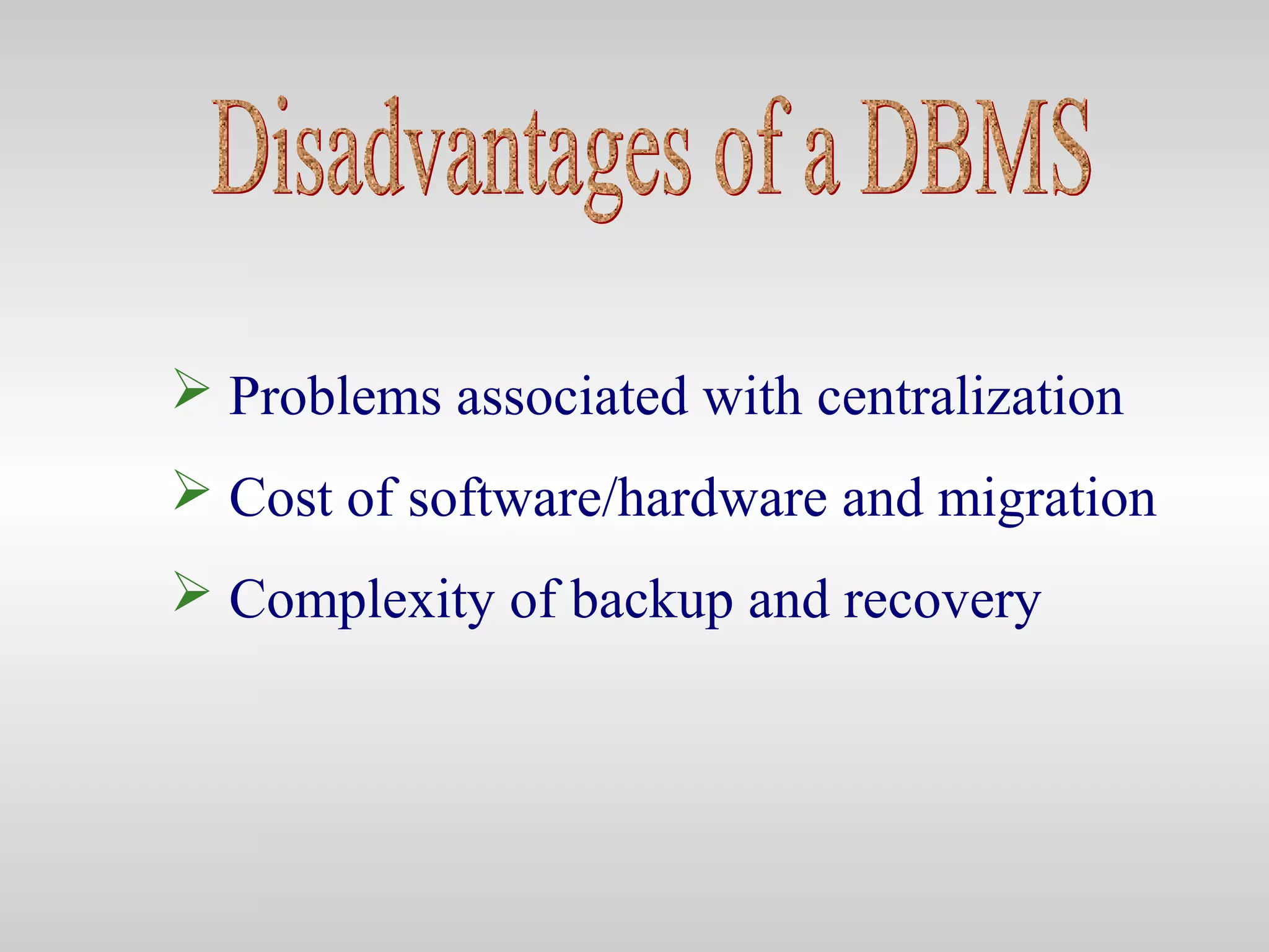  Problems associated with centralization
 Cost of software/hardware and migration
 Complexity of backup and recovery
 