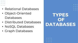 TYPES
OF
DATABASES
• Relational Databases
• Object-Oriented
Databases
• Distributed Databases
• NoSQL Databases
• Graph Databases
 