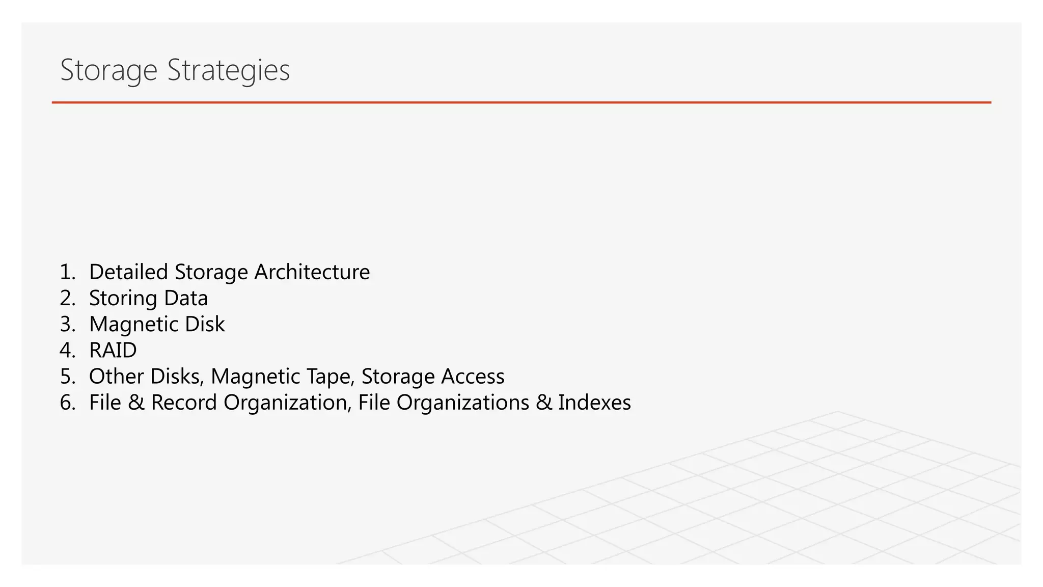 Storage Strategies
1. Detailed Storage Architecture
2. Storing Data
3. Magnetic Disk
4. RAID
5. Other Disks, Magnetic Tape, Storage Access
6. File & Record Organization, File Organizations & Indexes
 