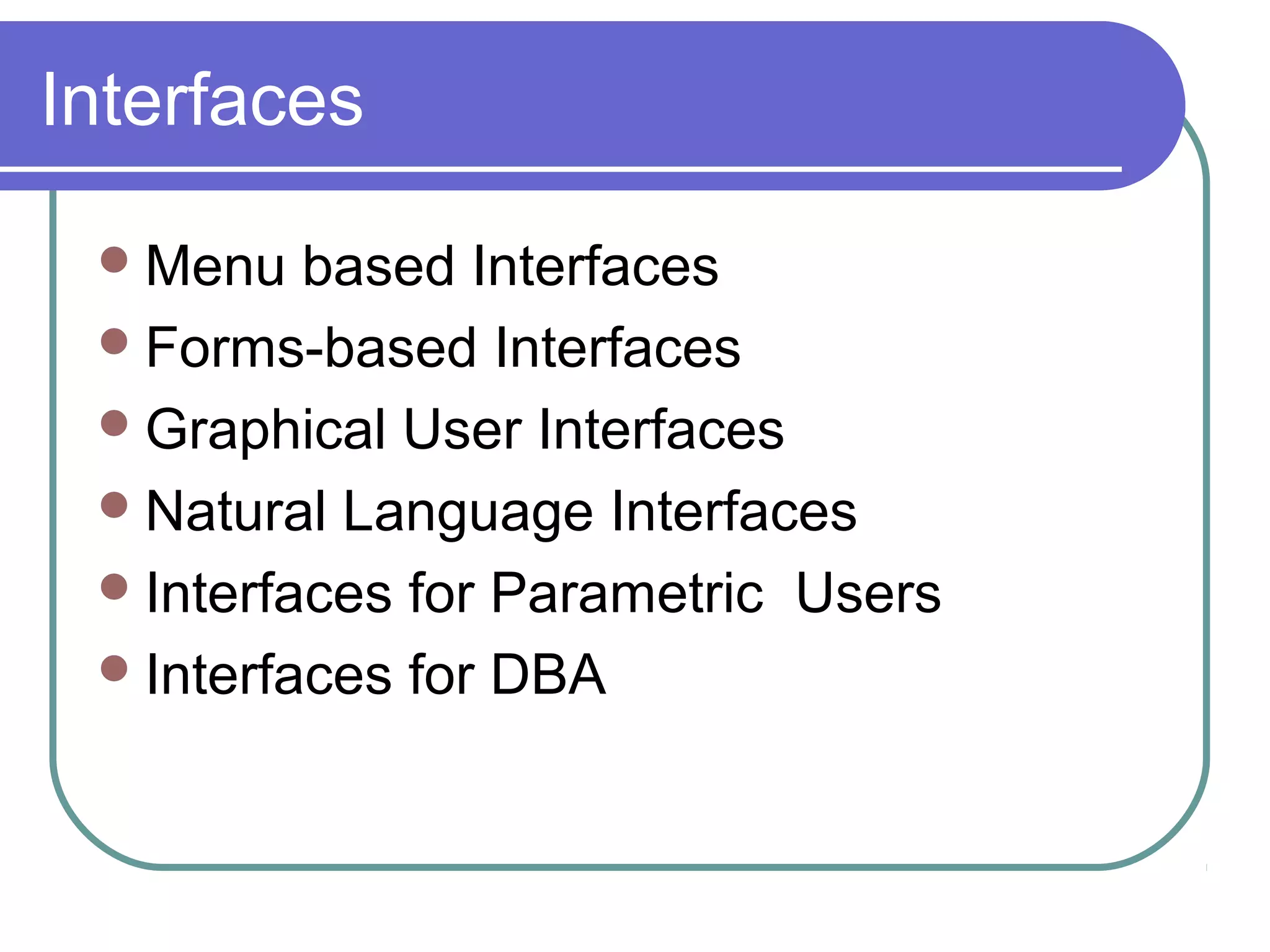 Interfaces
Menu based Interfaces
Forms-based Interfaces
Graphical User Interfaces
Natural Language Interfaces
Interfaces for Parametric Users
Interfaces for DBA
 