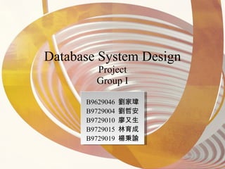 Database System Design Project Group I B9629046  劉家瑋 B9729004  劉哲安 B9729010  廖又生 B9729015  林育成 B9729019  楊秉諭 