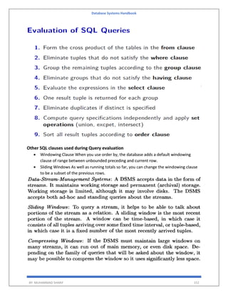 Database Systems Handbook
BY: MUHAMMAD SHARIF 152
Other SQL clauses used during Query evaluation
 Windowing Clause When you use order by, the database adds a default windowing
clause of range between unbounded preceding and current row.
 Sliding Windows As well as running totals so far, you can change the windowing clause
to be a subset of the previous rows.
 