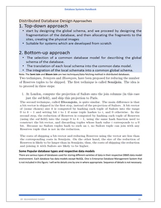 Database Systems Handbook
BY: MUHAMMAD SHARIF 28
Note: The Semi Join and Bloom Join are two techniques/data fetching method in distributed databases.
Some Popular database types and respective data models
There are various types of databases used for storing different varieties of data in their respective DBMS data model
environment. Each database has data models except NoSQL. One is Enterprise Database Management System that
is not included in this figure. I will write details one by one in where appropriate. Sequence of details is not necessary.
 
