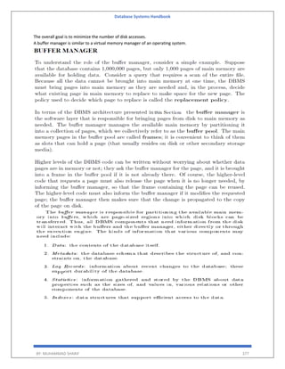 Database Systems Handbook
BY: MUHAMMAD SHARIF 377
The overall goal is to minimize the number of disk accesses.
A buffer manager is similar to a virtual memory manager of an operating system.
 