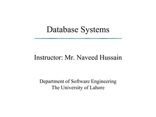Database Systems
Instructor: Mr. Naveed Hussain
Department of Software Engineering
The University of Lahore
 