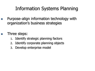 Information Systems Planning
 Purpose–align information technology with
organization’s business strategies
 Three steps:
1. Identify strategic planning factors
2. Identify corporate planning objects
3. Develop enterprise model
 
