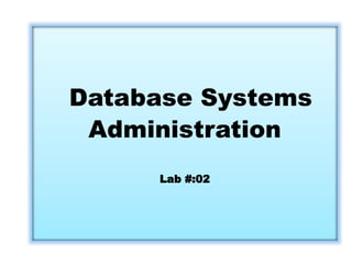 Database Systems
Administration
Lab #:02
 