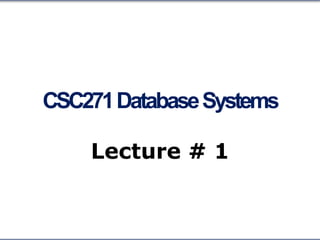 CSC271DatabaseSystems
Lecture # 1
 