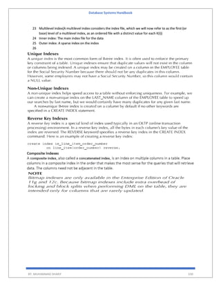Database Systems Handbook
BY: MUHAMMAD SHARIF 330
23 Multilevel index(A multilevel index considers the index file, which we will now refer to as the first (or
base) level of a multilevel index, as an ordered file with a distinct value for each K(i))
24 Inner index: The main index file for the data
25 Outer index: A sparse index on the index
26
 