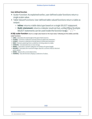 Database Systems Handbook
BY: MUHAMMAD SHARIF 74
User defined function
A SQL scalar function returns a single value based on the input value. Following are the widely used SQL
scalar functions:
END
 