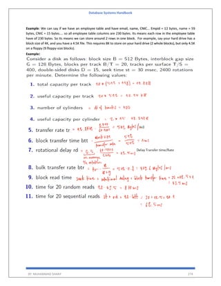 Database Systems Handbook
BY: MUHAMMAD SHARIF 274
Example: We can say if we have an employee table and have email, name, CNIC... Empid = 12 bytes, name = 59
bytes, CNIC = 15 bytes.... so all employee table columns are 230 bytes. Its means each row in the employee table
have of 230 bytes. So its means we can store around 2 rows in one block. For example, say your hard drive has a
block size of 4K, and you have a 4.5K file. This requires 8K to store on your hard drive (2 whole blocks), but only 4.5K
on a floppy (9 floppy-size blocks).
Example:
 