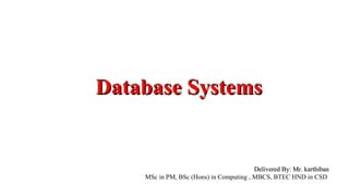 Database SystemsDatabase Systems
Delivered By: Mr. karthibanDelivered By: Mr. karthiban
MSc in PM, BSc (Hons) in Computing , MBCS, BTEC HND in CSD
 