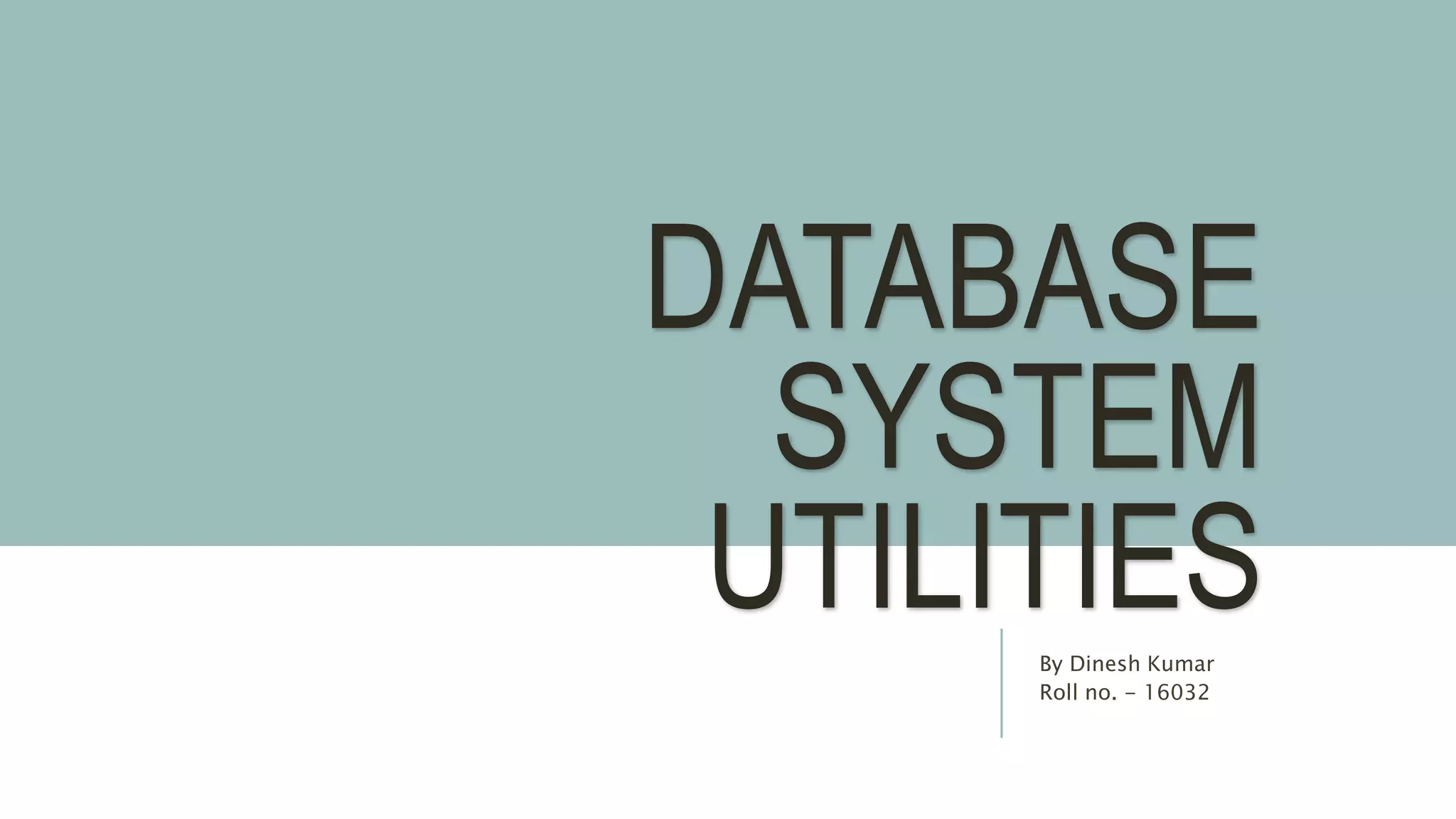 DATABASE SYSTEM UTILITIESBy Dinesh Kumar Roll no. - 16032 
