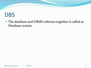 DBS
 The database and DBMS software together is called as
Database system.
Monday, July 9, 2018 UNIT-I 14
 