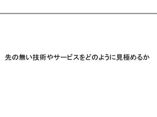 先の無い技術やサービスをどのように見極めるか

 