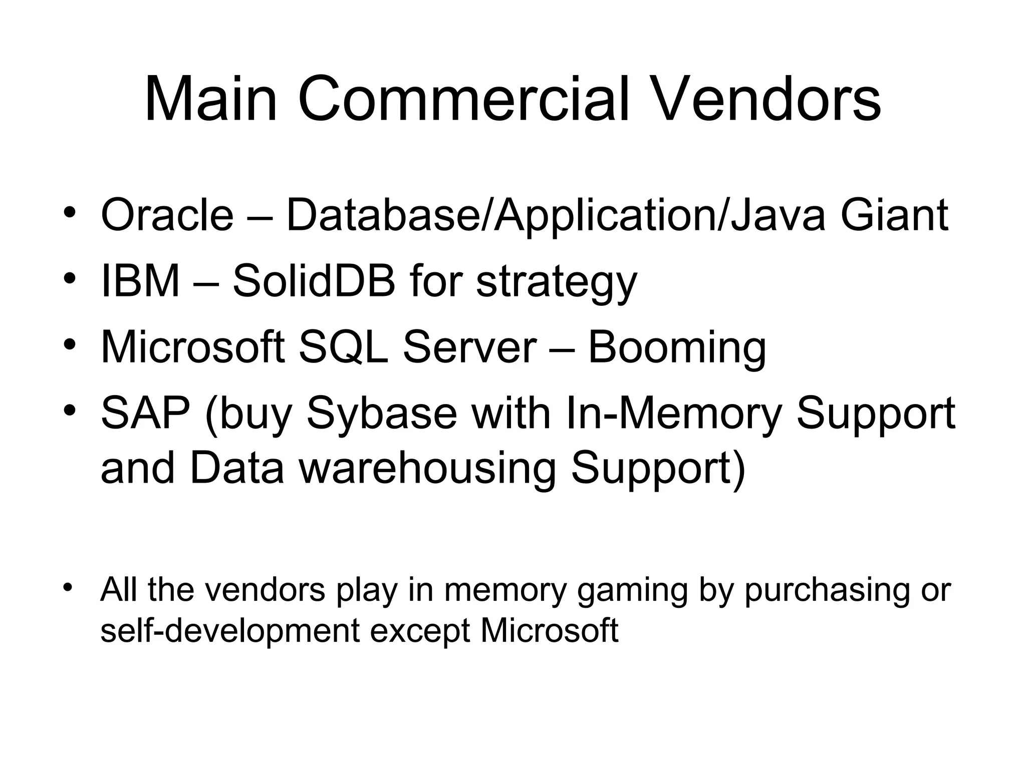 Main Commercial Vendors Oracle – Database/Application/Java Giant IBM – SolidDB for strategy Microsoft SQL Server – Booming SAP (buy Sybase with In-Memory Support and Data warehousing Support) All the vendors play in memory gaming by purchasing or self-development except Microsoft 