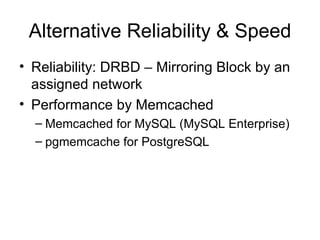Alternative Reliability & Speed Reliability: DRBD – Mirroring Block by an assigned network Performance by Memcached Memcached for MySQL (MySQL Enterprise) pgmemcache for PostgreSQL 