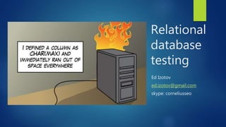 Relational
database
testing
Ed Izotov
ed.izotov@gmail.com
skype: corneliusseo
 