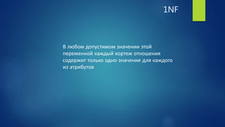 1NF
В любом допустимом значении этой
переменной каждый кортеж отношения
содержит только одно значение для каждого
из атрибутов
 