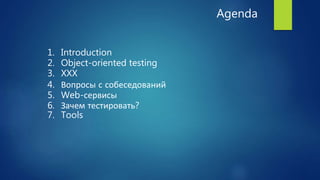 Agenda
1. Introduction
2. Object-oriented testing
3. XXX
4. Вопросы с собеседований
5. Web-сервисы
6. Зачем тестировать?
7. Tools
 