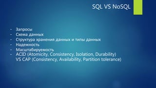 SQL VS NoSQL
- Запросы
- Схема данных
- Структура хранения данных и типы данных
- Надежность
- Масштабируемость
- ACID (Atomicity, Consistency, Isolation, Durability)
VS CAP (Consistency, Availability, Partition tolerance)
 