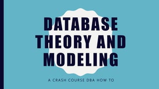 DATABASE
THEORY AND
MODELING
A C R A S H C O U R S E D B A H O W TO
 