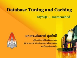 Database Tuning and Caching
                       MySQL + memcached




        ผศ.ดร.เด่นพงษ์ สุดภักดี
                  ผู้ช่วยอธิการบดีฝ่ายวิชาการ และ
       ผู้อานวยการสานักนวัตกรรมการเรียนการสอน
                              มหาวิทยาลัยขอนแก่น


                                                    1
 