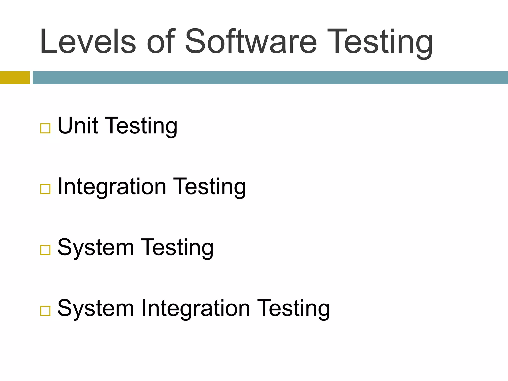 Levels of Software Testing

   Unit Testing

   Integration Testing

   System Testing

   System Integration Testing
 