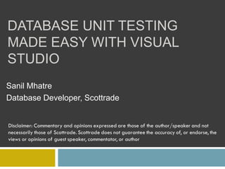 DATABASE UNIT TESTING
MADE EASY WITH VISUAL
STUDIO
Sanil Mhatre
Database Developer, Scottrade
 