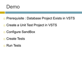Demo

   Prerequisite : Database Project Exists in VSTS

   Create a Unit Test Project in VSTS

   Configure SandBox

   Create Tests

   Run Tests
 