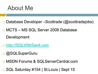 About Me

   Database Developer –Scottrade (@scottradejobs)

   MCTS – MS SQL Server 2008 Database
    Development

   http://SQLWithSanil.com

   @SQLSuperGuru

   MSDN Forums & SQLServerCentral.com

   SQL Saturday #154 | St.Louis | Sept 15
 