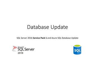 Database Update
SQL Server 2016 Service Pack 1 and Azure SQL Database Update
 