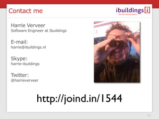Contact me

Harrie Verveer
Software Engineer at Ibuildings


E-mail:
harrie@ibuildings.nl


Skype:
harrie-ibuildings


Twitter:
@harrieverveer




               http://joind.in/1544
                                      73
 