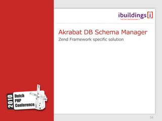 Akrabat DB Schema Manager
Zend Framework specific solution




                                   56
 