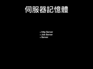 伺服器記憶體
-http Server
-Job Server
-Server
 