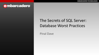 EMBARCADERO TECHNOLOGIESEMBARCADERO TECHNOLOGIES
The Secrets of SQL Server:
Database Worst Practices
Pinal Dave
 