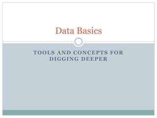 TOOLS AND CONCEPTS FOR
DIGGING DEEPER
Data Basics
 