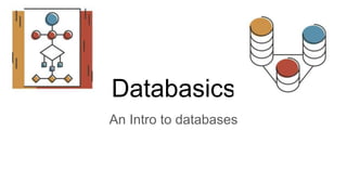 Databasics
An Intro to databases
 