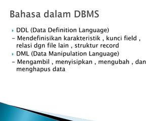 DDL (Data Definition Language)
- Mendefinisikan karakteristik , kunci field ,
  relasi dgn file lain , struktur record
 DML (Data Manipulation Language)
- Mengambil , menyisipkan , mengubah , dan
  menghapus data
 