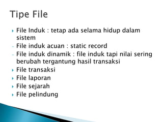    File Induk : tetap ada selama hidup dalam
    sistem
-   File induk acuan : static record
-   File induk dinamik : file induk tapi nilai sering
    berubah tergantung hasil transaksi
   File transaksi
   File laporan
   File sejarah
   File pelindung
 