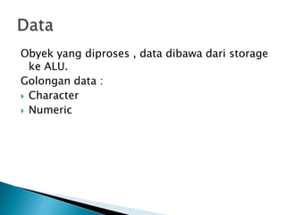Obyek yang diproses , data dibawa dari storage
  ke ALU.
Golongan data :
 Character
 Numeric
 
