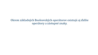 Okrem základných Booleovských operátorov existujú aj ďalšie
operátory a zástupné znaky.
 
