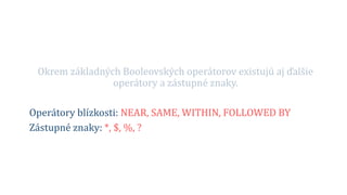 Okrem základných Booleovských operátorov existujú aj ďalšie
operátory a zástupné znaky.
Operátory blízkosti: NEAR, SAME, WITHIN, FOLLOWED BY
Zástupné znaky: *, $, %, ?
 