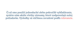 Či už sme použili jednoduché alebo pokročilé vyhľadávanie,
systém nám ukáže všetky záznamy, ktoré zodpovedajú našej
požiadavke. Výsledky sú väčšinou zoradené podľa relevancie.
 