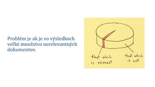 Problém je ak je vo výsledkoch
veľké množstvo nerelevantných
dokumentov.
 